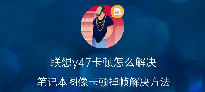 联想y47卡顿怎么解决 笔记本图像卡顿掉帧解决方法